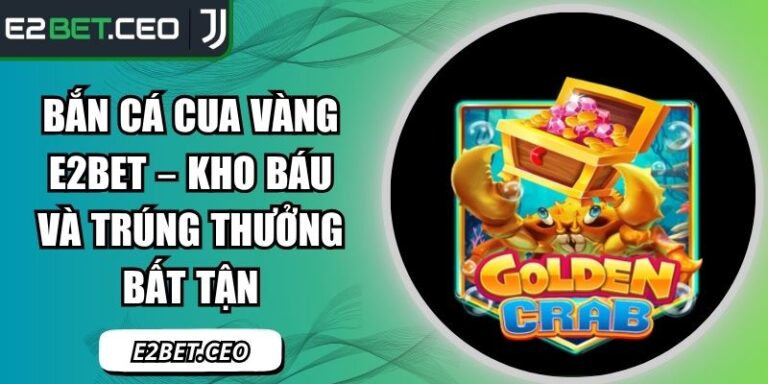 Bắn Cá Cua Vàng E2Bet – Kho Báu Và Trúng Thưởng Bất Tận 6 Bắn cá Cua Vàng E2Bet