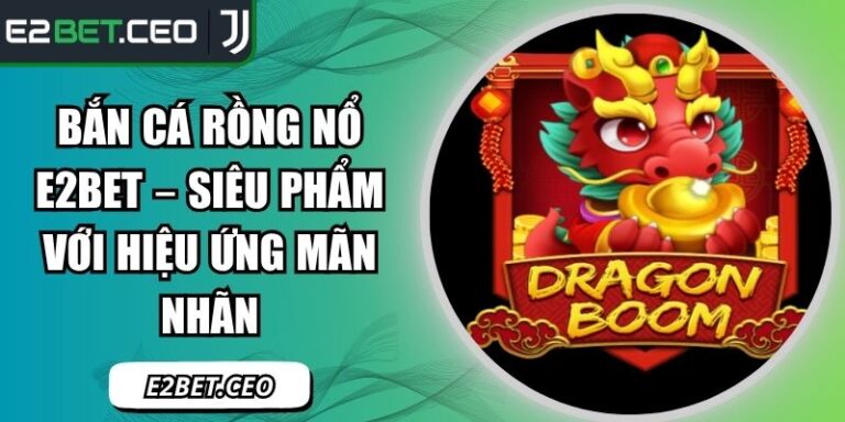 Bắn Cá Rồng Nổ E2Bet – Siêu Phẩm Với Hiệu Ứng Mãn Nhãn 5 Bắn cá Rồng Nổ E2Bet