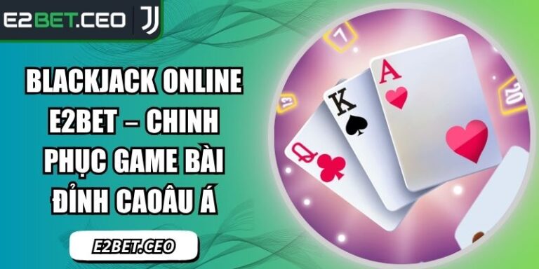 Blackjack Online E2BET – Chinh Phục Game Bài Đỉnh Cao 3 Blackjack online E2BET