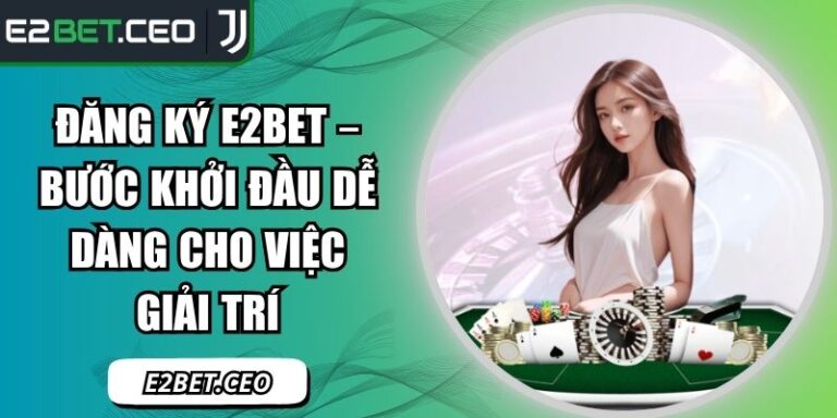 Đăng Ký E2Bet – Bước Khởi Đầu Dễ Dàng Cho Việc Giải Trí 6 đăng ký E2Bet
