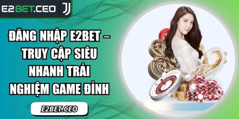 Đăng Nhập E2Bet – Truy Cập Siêu Nhanh Trải Nghiệm Game Đỉnh 2 đăng nhập E2Bet