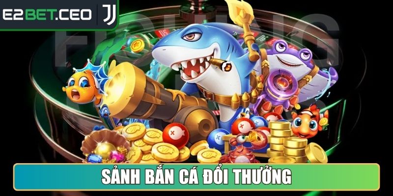 Sảnh Bắn Cá đổi thưởng