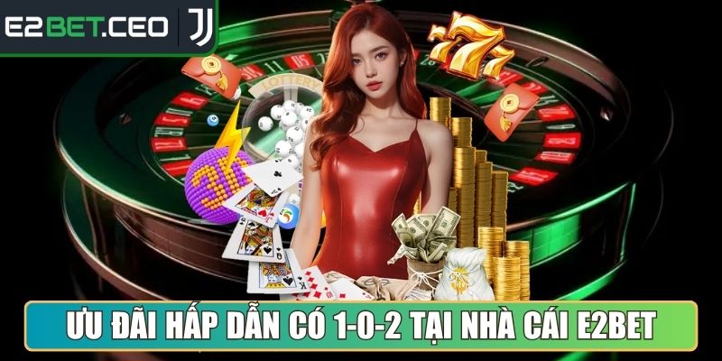 Ưu đãi hấp dẫn có 1-0-2 tại nhà cái E2Bet