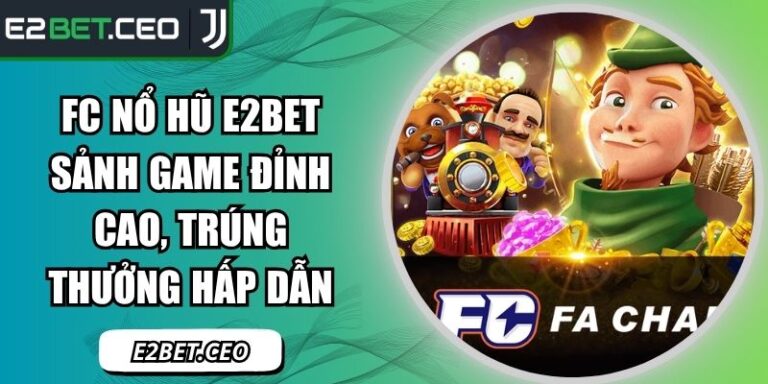 FC Nổ Hũ E2BET Sảnh Game Đỉnh Cao, Trúng Thưởng Hấp Dẫn 4 FC nổ hũ E2BET