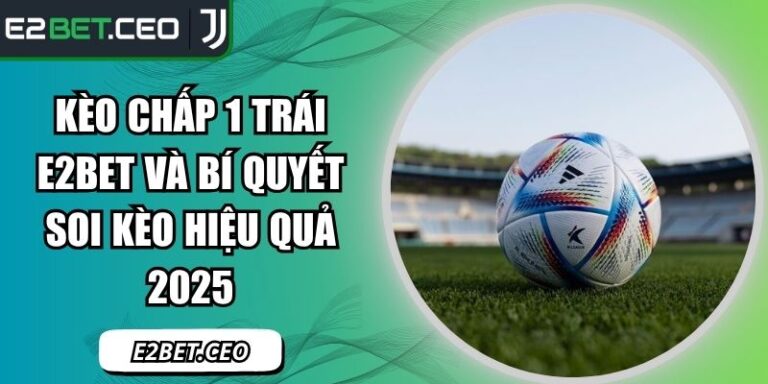 Kèo Chấp 1 Trái E2bet Và Bí Quyết Soi Kèo Hiệu Quả 2025 6 Kèo chấp 1 trái E2Bet