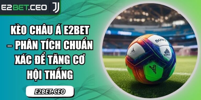 Kèo Châu Á E2bet – Phân Tích Chuẩn Xác Để Tăng Cơ Hội Thắng 8 kèo châu á E2Bet