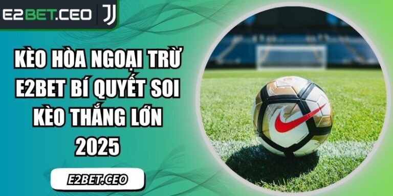 Kèo Hòa Ngoại Trừ E2bet Bí Quyết Soi Kèo Thắng Lớn 2025 5 kèo hòa ngoại trừ E2Bet