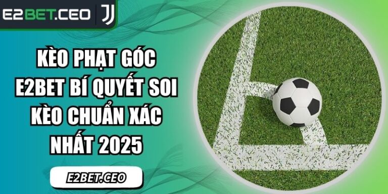 Kèo Phạt Góc E2bet Bí Quyết Soi Kèo Chuẩn Xác Nhất 2025 3 kèo phạt góc E2Bet