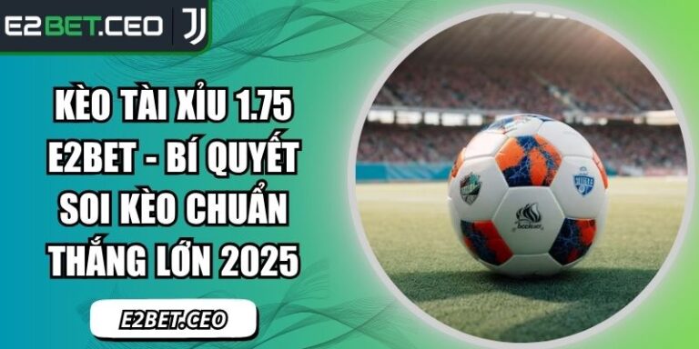 Kèo Tài Xỉu 1.75 E2bet - Bí Quyết Soi Kèo Chuẩn Thắng Lớn 2025 1 Kèo tài xỉu 1.75 E2Bet