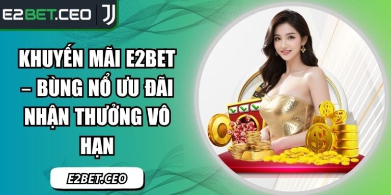 Khuyến Mãi E2Bet – Bùng Nổ Ưu Đãi Nhận Thưởng Vô Hạn 3 khuyến mãi E2Bet