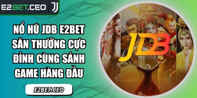 Nổ Hũ JDB E2BET Săn Thưởng Cực Đỉnh Cùng Sảnh Game Hàng Đầu 5 nổ hũ JDB E2BET