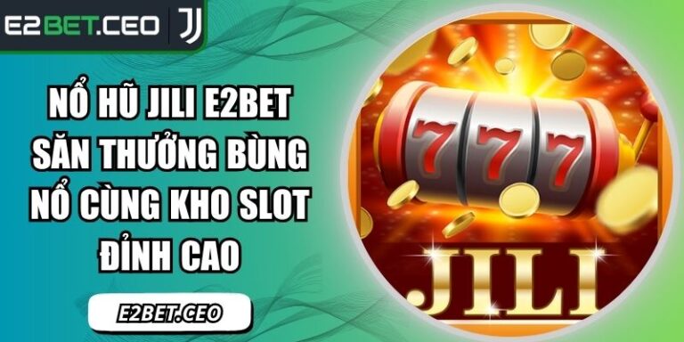 Nổ Hũ Jili E2BET Săn Thưởng Bùng Nổ Cùng Kho Slot Đỉnh Cao 6 Nổ hũ Jili E2BET