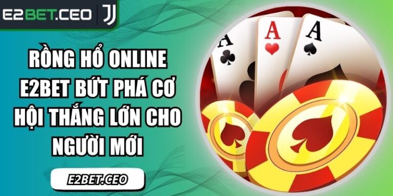 Rồng Hổ Online E2BET Bứt Phá Cơ Hội Thắng Lớn Cho Người Mới 1 Rồng hổ online E2BET