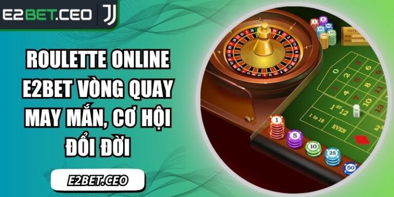 Roulette Online E2BET Vòng Quay May Mắn, Cơ Hội Đổi Đời 2 Roulette online E2BET