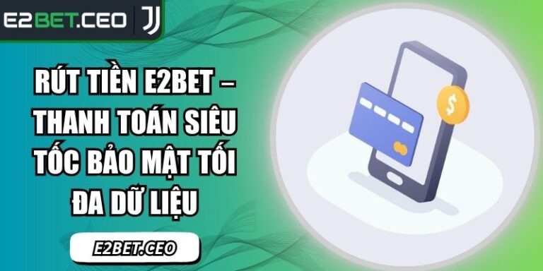 Rút Tiền E2Bet – Thanh Toán Siêu Tốc Bảo Mật Tối Đa Dữ Liệu 4 rút tiền E2Bet