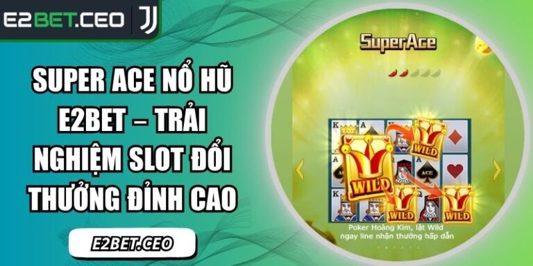 Super ACE Nổ Hũ E2BET – Trải Nghiệm Slot Đổi Thưởng Đỉnh Cao 1 Super ACE nổ hũ E2BET