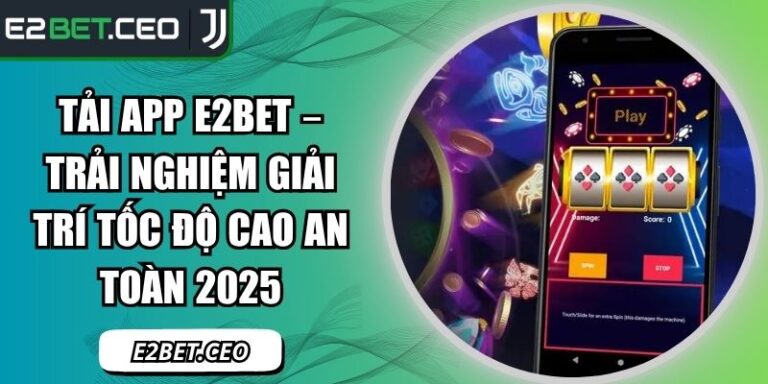 Tải App E2Bet – Trải Nghiệm Giải Trí Tốc Độ Cao An Toàn 2025 1 Tải App E2Bet