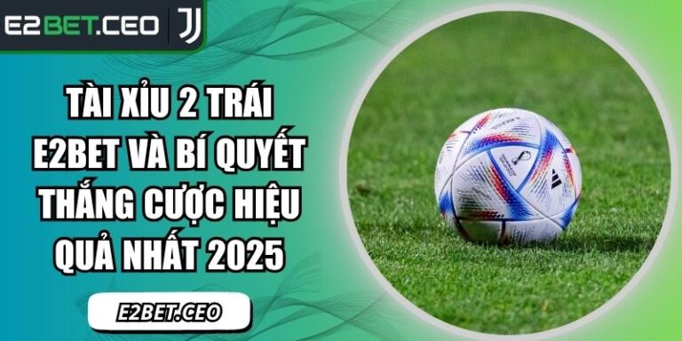 Tài Xỉu 2 Trái E2bet Và Bí Quyết Thắng Cược Hiệu Quả Nhất 2025 4 Tài xỉu 2 trái E2Bet