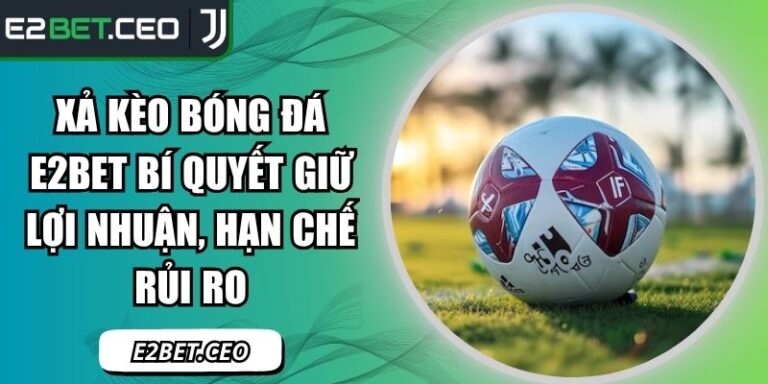 Xả Kèo Bóng Đá E2bet Bí Quyết Giữ Lợi Nhuận, Hạn Chế Rủi Ro 7 xả kèo bóng đá E2Bet